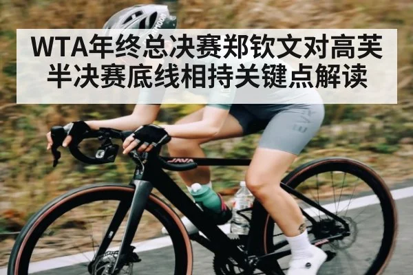 WTA年终总决赛郑钦文对高芙半决赛底线相持关键点解读