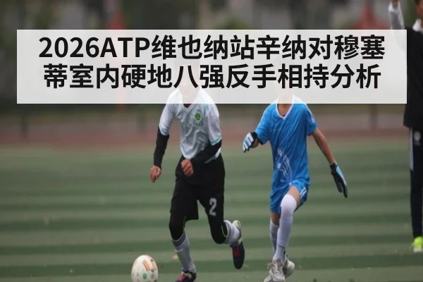 2026ATP维也纳站辛纳对穆塞蒂室内硬地八强反手相持分析